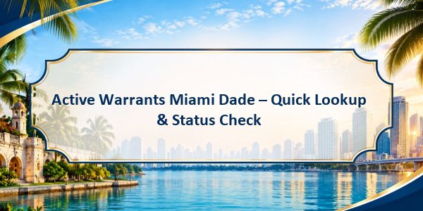 Active Warrants Miami Dade – Quick Lookup & Status Check