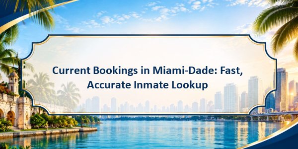 Current Bookings in Miami-Dade: Fast, Accurate Inmate Lookup