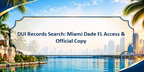 DUI Records Search: Miami Dade FL Access & Official Copy