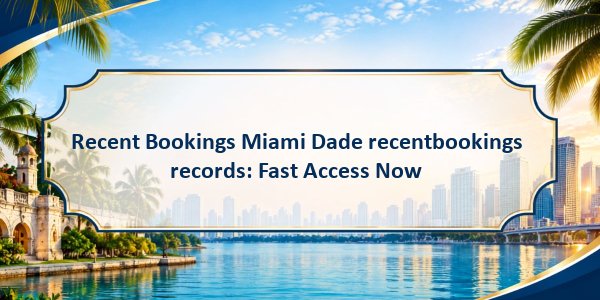 Recent Bookings Miami Dade recentbookings records: Fast Access Now