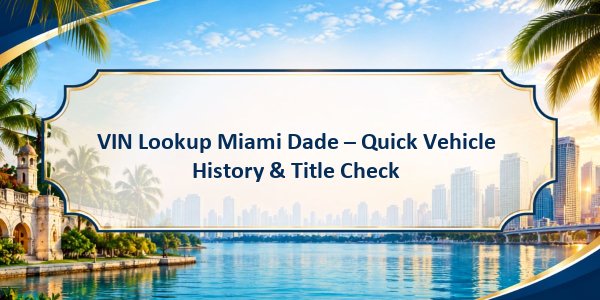 VIN Lookup Miami Dade – Quick Vehicle History & Title Check