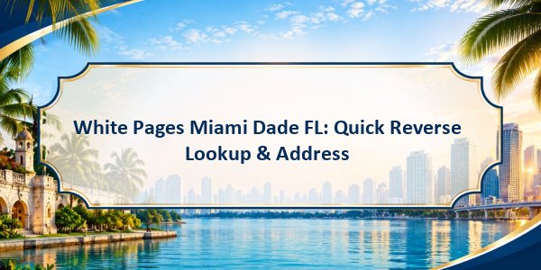 White Pages Miami Dade FL: Quick Reverse Lookup & Address